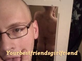 Yourbestfriendsgirlfriend